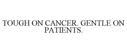 TOUGH ON CANCER. GENTLE ON PATIENTS. trademark