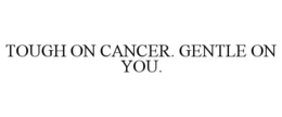 TOUGH ON CANCER. GENTLE ON YOU. trademark
