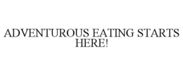 ADVENTUROUS EATING STARTS HERE! trademark