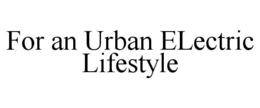 FOR AN URBAN ELECTRIC LIFESTYLE trademark