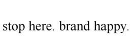 STOP HERE. BRAND HAPPY. trademark