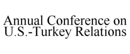 ANNUAL CONFERENCE ON U.S.-TURKEY RELATIONS trademark