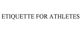 ETIQUETTE FOR ATHLETES trademark