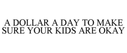 A DOLLAR A DAY TO MAKE SURE YOUR KIDS ARE OKAY trademark