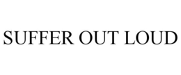 SUFFER OUT LOUD trademark
