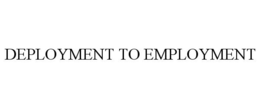 DEPLOYMENT TO EMPLOYMENT trademark