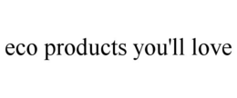 ECO PRODUCTS YOU'LL LOVE trademark