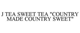 J TEA SWEET TEA "COUNTRY MADE COUNTRY SWEET" trademark