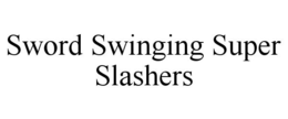 SWORD SWINGING SUPER SLASHERS trademark