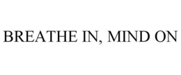 BREATHE IN, MIND ON trademark