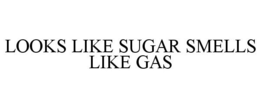 LOOKS LIKE SUGAR SMELLS LIKE GAS trademark