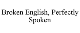 BROKEN ENGLISH, PERFECTLY SPOKEN trademark