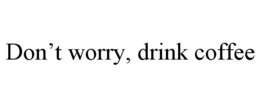 DON'T WORRY, DRINK COFFEE trademark
