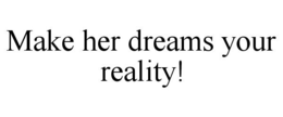 MAKE HER DREAMS YOUR REALITY! trademark