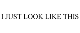 I JUST LOOK LIKE THIS trademark