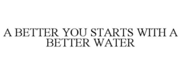 A BETTER YOU STARTS WITH A BETTER WATER trademark