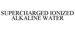SUPERCHARGED IONIZED ALKALINE WATER trademark