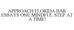 APPROACH FLORIDA BAR ESSAYS ONE MINDFULSTEP AT A TIME! trademark