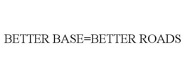 BETTER BASE=BETTER ROADS trademark