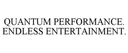 QUANTUM PERFORMANCE. ENDLESS ENTERTAINMENT. trademark