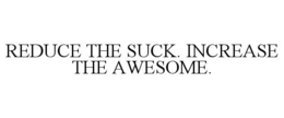 REDUCE THE SUCK. INCREASE THE AWESOME. trademark