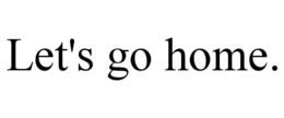 LET'S GO HOME. trademark