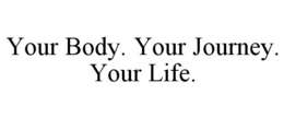 YOUR BODY. YOUR JOURNEY. YOUR LIFE. trademark