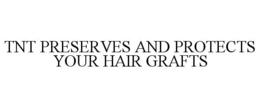 TNT PRESERVES AND PROTECTS YOUR HAIR GRAFTS trademark