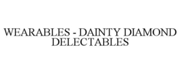WEARABLES - DAINTY DIAMOND DELECTABLES trademark