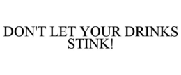 DON'T LET YOUR DRINKS STINK! trademark