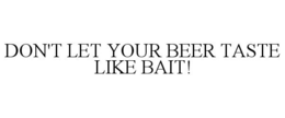DON'T LET YOUR BEER TASTE LIKE BAIT! trademark