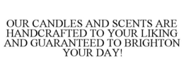 OUR CANDLES AND SCENTS ARE HANDCRAFTED TO YOUR LIKING AND GUARANTEED TO BRIGHTON YOUR DAY! trademark