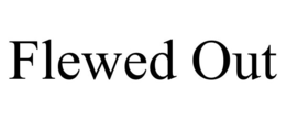 FLEWED OUT trademark