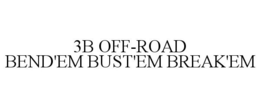 3B OFF-ROAD BEND'EM BUST'EM BREAK'EM trademark