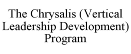 THE CHRYSALIS (VERTICAL LEADERSHIP DEVELOPMENT) PROGRAM trademark