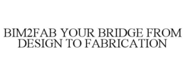 BIM2FAB YOUR BRIDGE FROM DESIGN TO FABRICATION trademark