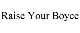 RAISE YOUR BOYCE trademark