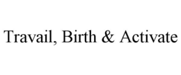 TRAVAIL, BIRTH & ACTIVATE trademark