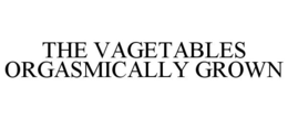 THE VAGETABLES ORGASMICALLY GROWN trademark