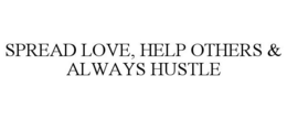 SPREAD LOVE, HELP OTHERS & ALWAYS HUSTLE trademark