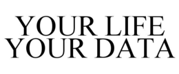 YOUR LIFE YOUR DATA trademark