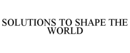 SOLUTIONS TO SHAPE THE WORLD trademark