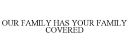 OUR FAMILY HAS YOUR FAMILY COVERED trademark