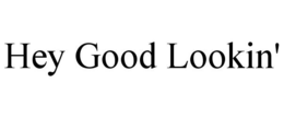 HEY GOOD LOOKIN' trademark