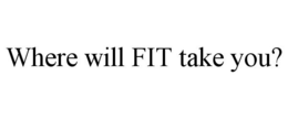 WHERE WILL FIT TAKE YOU? trademark