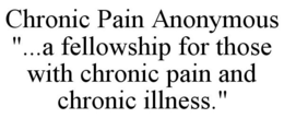 CHRONIC PAIN ANONYMOUS "...A FELLOWSHIP FOR THOSE WITH CHRONIC PAIN AND CHRONIC ILLNESS." trademark