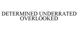 DETERMINED UNDERRATED OVERLOOKED trademark