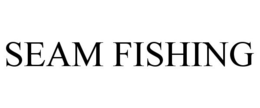 SEAM FISHING trademark