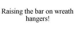 RAISING THE BAR ON WREATH HANGERS! trademark