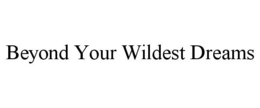 BEYOND YOUR WILDEST DREAMS trademark